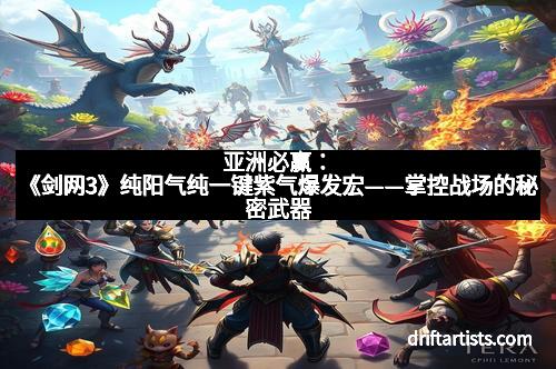亚洲必赢：《剑网3》纯阳气纯一键紫气爆发宏——掌控战场的秘密武器